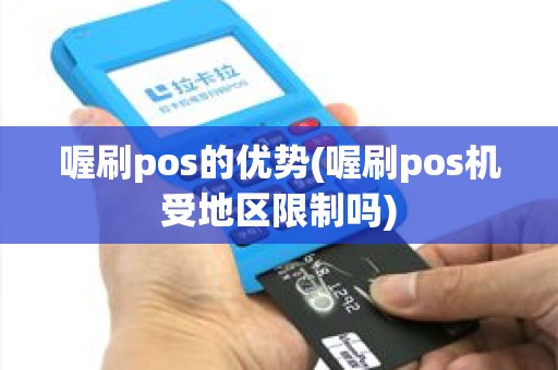 喔刷pos的优势(喔刷pos机受地区限制吗)