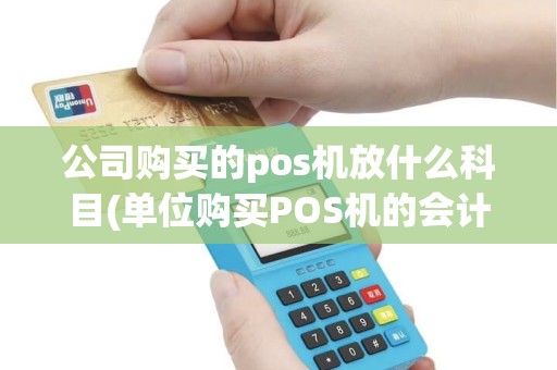 公司购买的pos机放什么科目(单位购买POS机的会计处理) 公司购买的pos机放什么科目(单位购买POS机的会计处理)