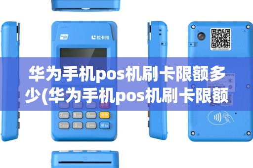 华为手机pos机刷卡限额多少(华为手机pos机刷卡限额)