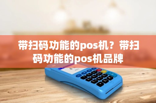 带扫码功能的pos机？带扫码功能的pos机品牌