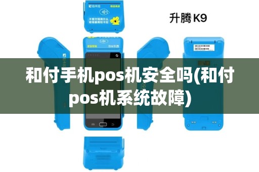 和付手机pos机安全吗(和付pos机系统故障) 和付手机pos机安全吗(和付pos机系统故障)