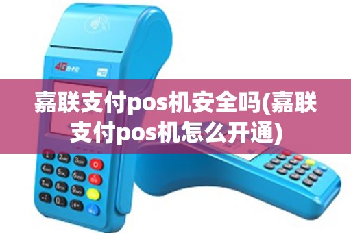 嘉联支付pos机安全吗(嘉联支付pos机怎么开通)