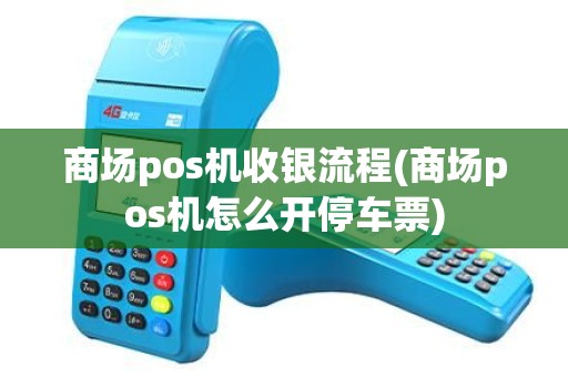 商场pos机收银流程(商场pos机怎么开停车票)