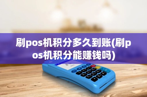 刷pos机积分多久到账(刷pos机积分能赚钱吗) 刷pos机积分多久到账(刷pos机积分能赚钱吗)