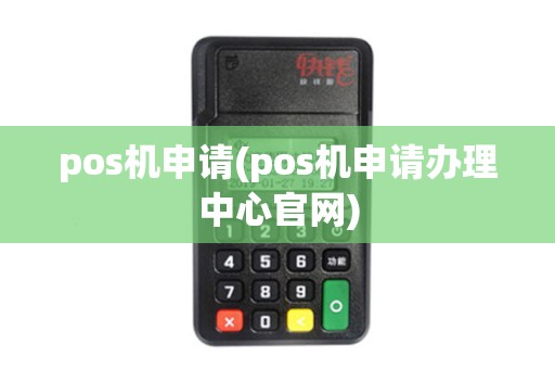pos机申请(pos机申请办理中心官网)