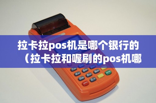 拉卡拉pos机是哪个银行的（拉卡拉和喔刷的pos机哪个好）