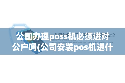 公司办理poss机必须进对公户吗(公司安装pos机进什么户)