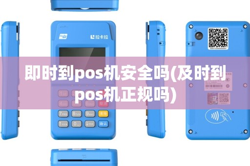 即时到pos机安全吗(及时到pos机正规吗) 即时到pos机安全吗(及时到pos机正规吗)