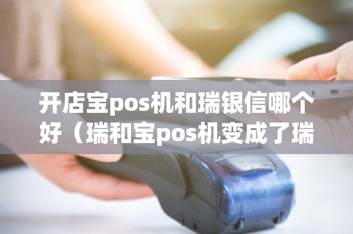 开店宝pos机和瑞银信哪个好（瑞和宝pos机变成了瑞银信）