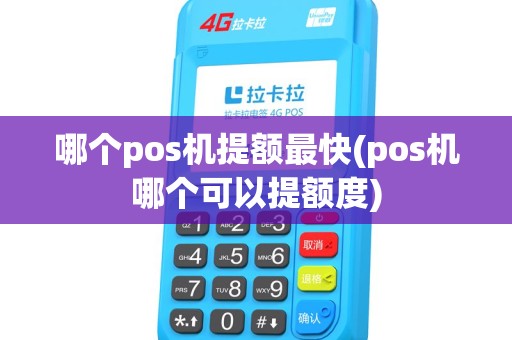 哪个pos机提额最快(pos机哪个可以提额度)