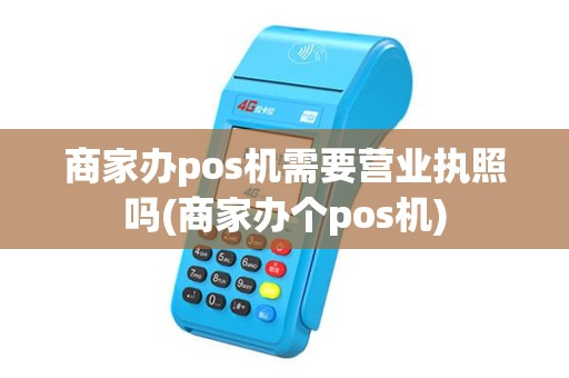 商家办pos机需要营业执照吗(商家办个pos机)