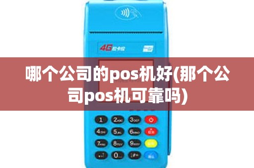 哪个公司的pos机好(那个公司pos机可靠吗)