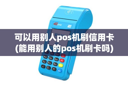 可以用别人pos机刷信用卡(能用别人的pos机刷卡吗)