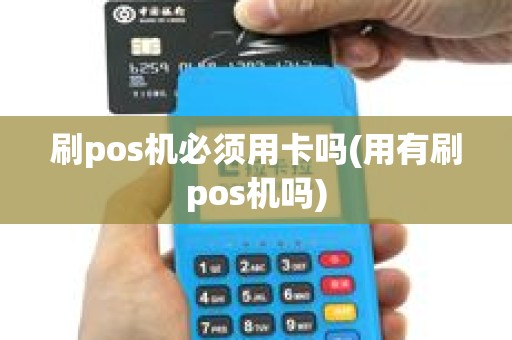 刷pos机必须用卡吗(用有刷pos机吗)