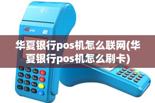 华夏银行pos机怎么联网(华夏银行pos机怎么刷卡)