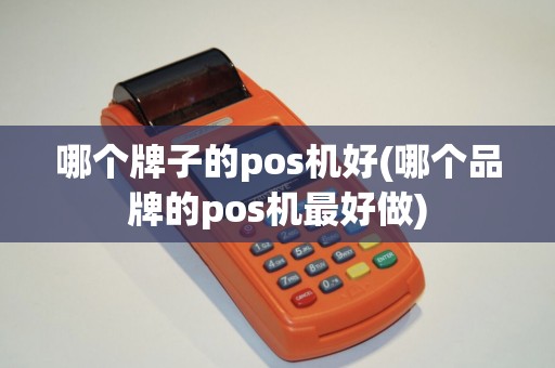 哪个牌子的pos机好(哪个品牌的pos机最好做)