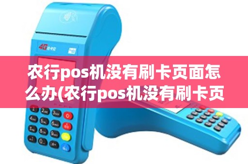 农行pos机没有刷卡页面怎么办(农行pos机没有刷卡页面) 农行pos机没有刷卡页面怎么办(农行pos机没有刷卡页面)