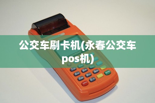 公交车刷卡机(永春公交车pos机)