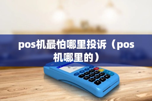 pos机最怕哪里投诉（pos机哪里的）