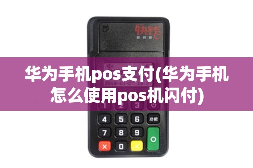 华为手机pos支付(华为手机怎么使用pos机闪付)