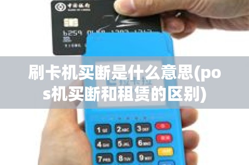 刷卡机买断是什么意思(pos机买断和租赁的区别)