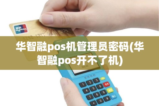 华智融pos机管理员密码(华智融pos开不了机)