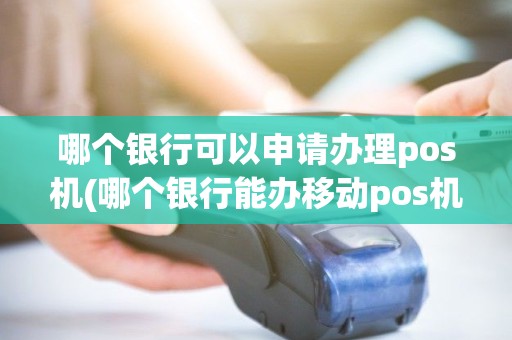 哪个银行可以申请办理pos机(哪个银行能办移动pos机)