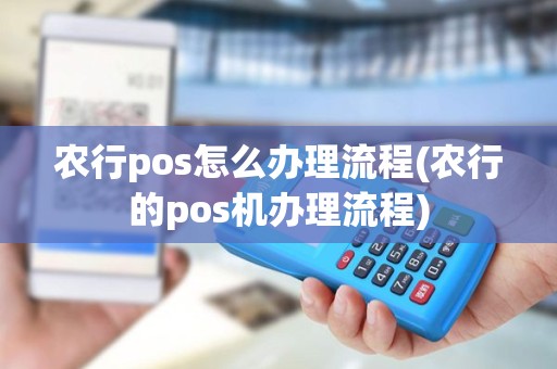 农行pos怎么办理流程(农行的pos机办理流程)