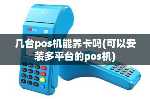 几台pos机能养卡吗(可以安装多平台的pos机)