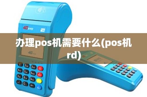 办理pos机需要什么(pos机rd)