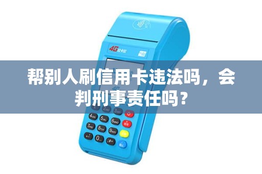 帮别人刷信用卡违法吗，会判刑事责任吗？