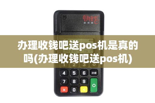 办理收钱吧送pos机是真的吗(办理收钱吧送pos机)