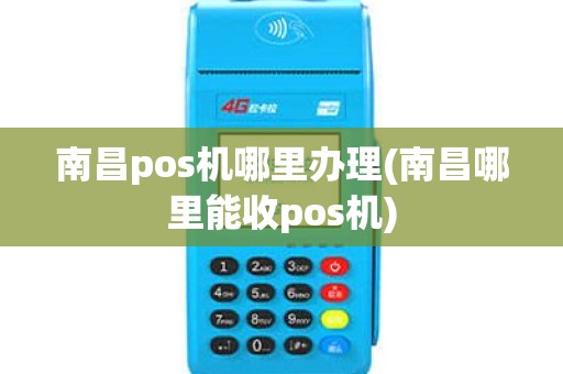 南昌pos机哪里办理(南昌哪里能收pos机)
