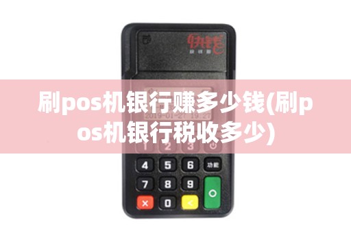 刷pos机银行赚多少钱(刷pos机银行税收多少)