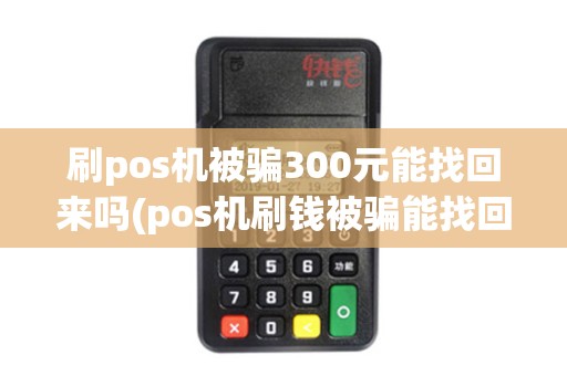 刷pos机被骗300元能找回来吗(pos机刷钱被骗能找回吗)