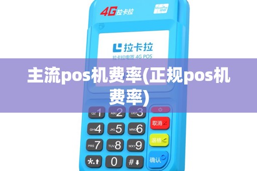 主流pos机费率(正规pos机费率)