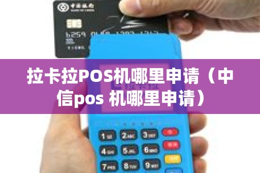 拉卡拉POS机哪里申请（中信pos 机哪里申请）
