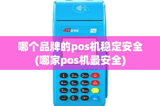 哪个品牌的pos机稳定安全(哪家pos机最安全) 哪个品牌的pos机稳定安全(哪家pos机最安全)