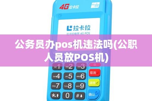 公务员办pos机违法吗(公职人员放POS机)