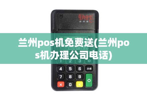 兰州pos机免费送(兰州pos机办理公司电话)