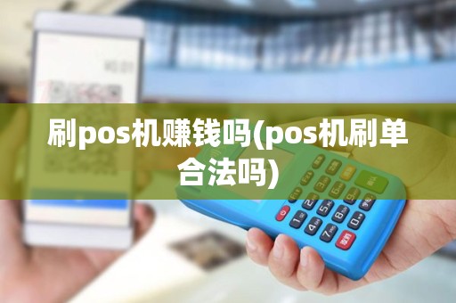 刷pos机赚钱吗(pos机刷单合法吗)