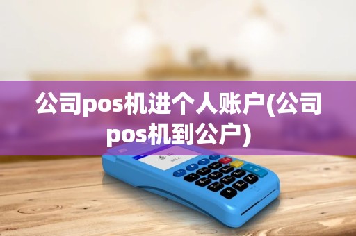 公司pos机进个人账户(公司pos机到公户)