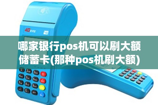 哪家银行pos机可以刷大额储蓄卡(那种pos机刷大额)