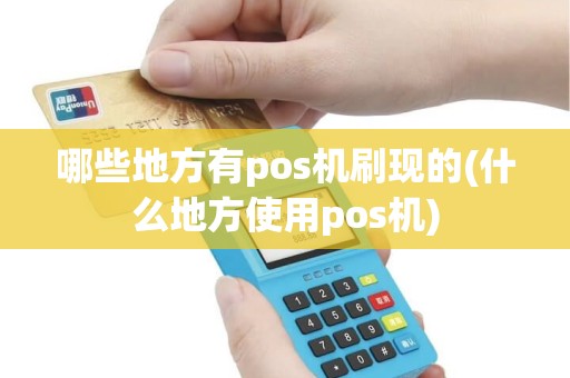 哪些地方有pos机刷现的(什么地方使用pos机)