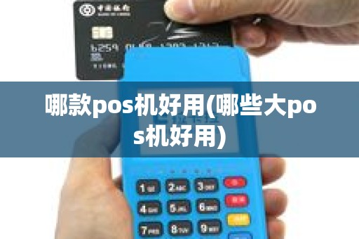 哪款pos机好用(哪些大pos机好用)