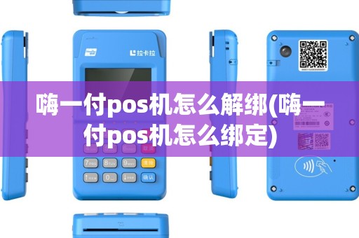 嗨一付pos机怎么解绑(嗨一付pos机怎么绑定)