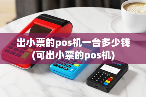 出小票的pos机一台多少钱(可出小票的pos机)