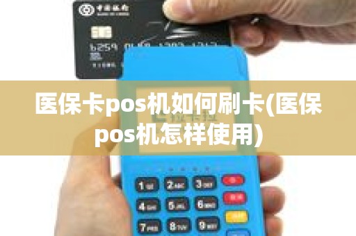 医保卡pos机如何刷卡(医保pos机怎样使用)