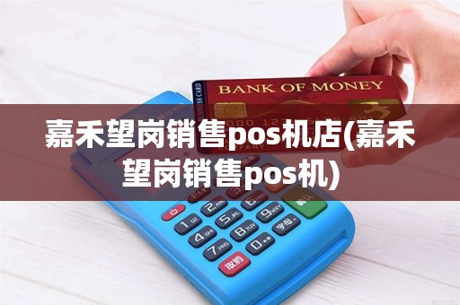 嘉禾望岗销售pos机店(嘉禾望岗销售pos机)