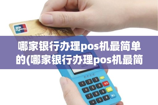 哪家银行办理pos机最简单的(哪家银行办理pos机最简单)